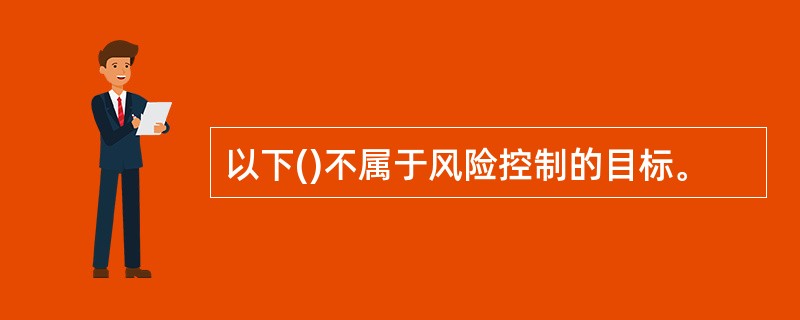 以下()不属于风险控制的目标。