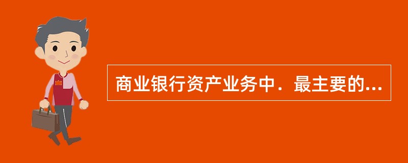 商业银行资产业务中．最主要的是()。