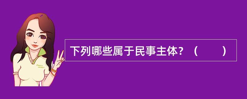 下列哪些属于民事主体？（　　）