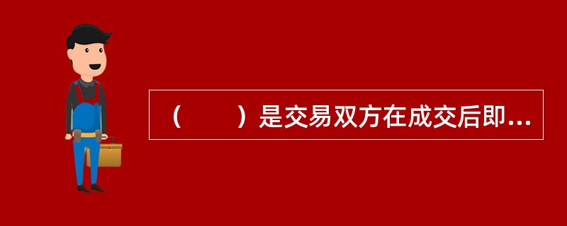 （　　）是交易双方在成交后即时清算交割的交易市场。