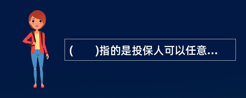 (　　)指的是投保人可以任意支付保险费以及任何调整死亡保险金给付金额的保险。也就是说除了支付某一个最低金额的第一期保险费之后，投资者可以在任何时间支付任何金额的保险费，并且任意提高或者降低死亡给付金额