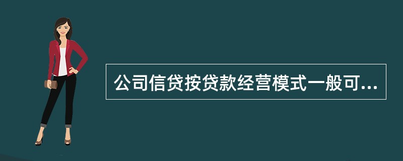 公司信贷按贷款经营模式一般可以划分为（）。