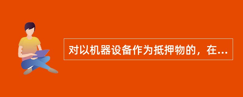 对以机器设备作为抵押物的，在估价时不得扣除折旧。
