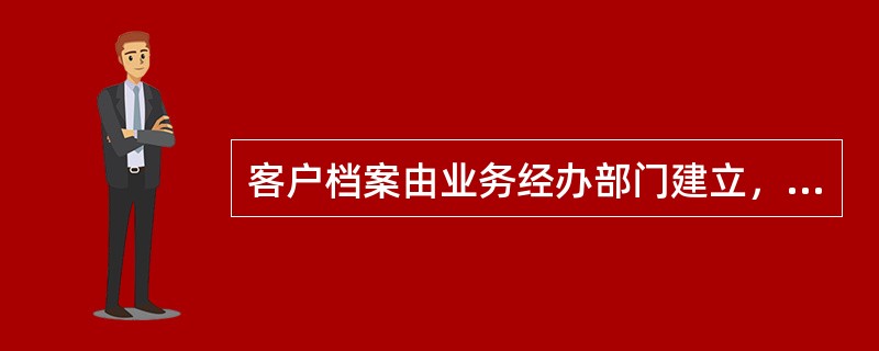 客户档案由业务经办部门建立，由贷款档案员集中保管。