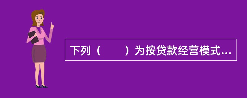 下列（　　）为按贷款经营模式划分的公司信贷种类。