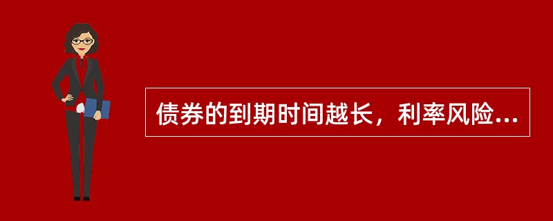 债券的到期时间越长，利率风险越小。(　　)
