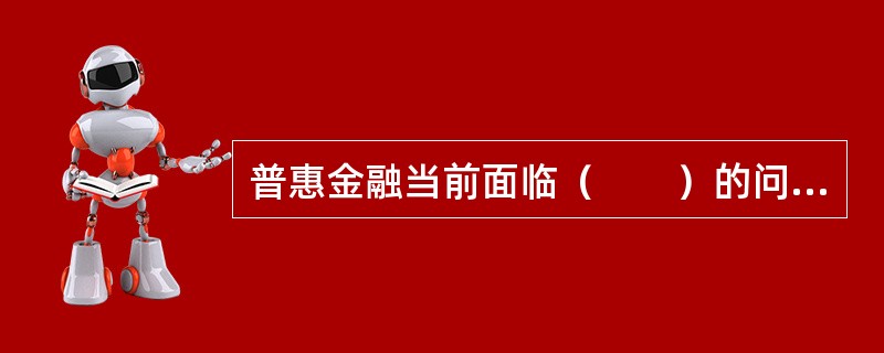 普惠金融当前面临（　　）的问题与挑战。