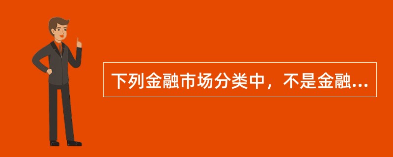 下列金融市场分类中，不是金融市场按交易的阶段划分的是（  ）。