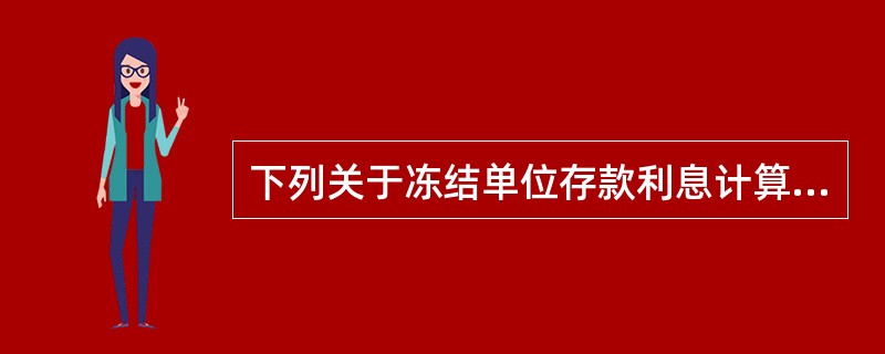 下列关于冻结单位存款利息计算的表述，正确的是()。