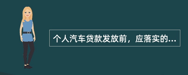 个人汽车贷款发放前，应落实的条件不包括（　　）。