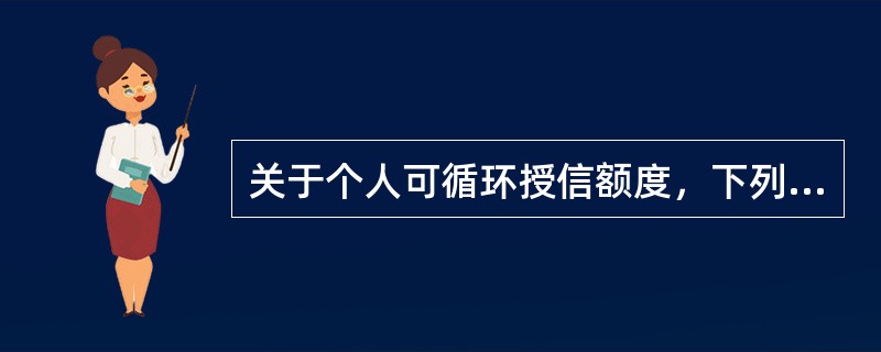 关于个人可循环授信额度，下列说法错误的是（　　）。