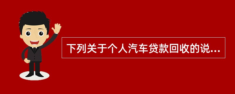 下列关于个人汽车贷款回收的说法，错误的是（　）。