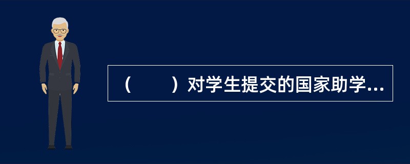 （　　）对学生提交的国家助学贷款申请材料进行资格审查，对其完整性、真实性和合法性负责。