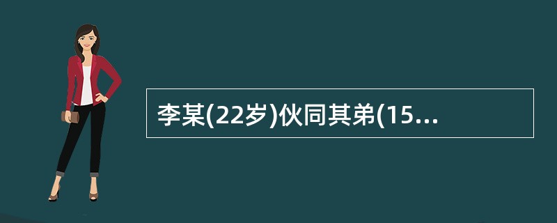 李某(22岁)伙同其弟(15岁)共同实施诈骗行为，骗取大量财物，则()。