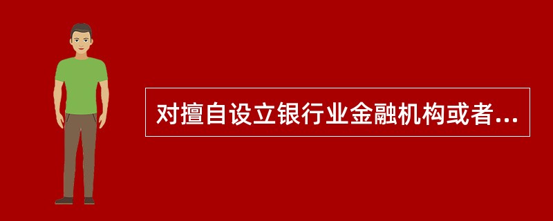 对擅自设立银行业金融机构或者非法从事银行业金融机构的业务活动的，由国务院银行业监督管理机构予以（  ）。