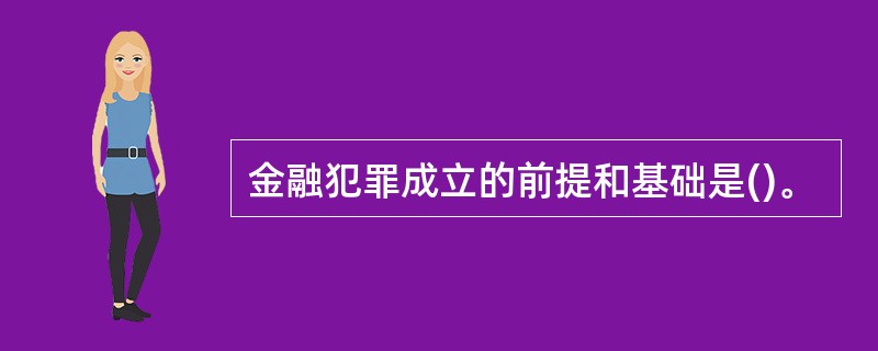 金融犯罪成立的前提和基础是()。