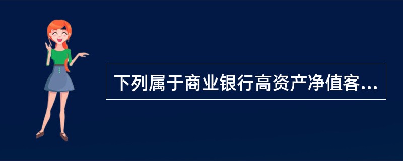 下列属于商业银行高资产净值客户的有（　　）。