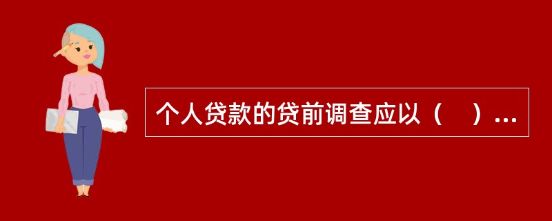 个人贷款的贷前调查应以（　）为主。