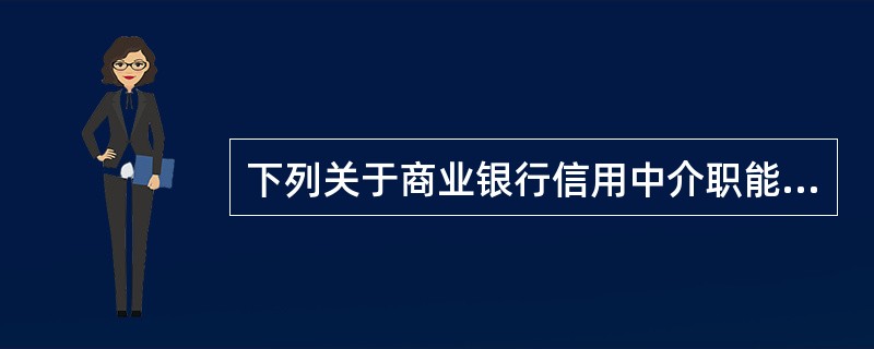 下列关于商业银行信用中介职能的表述，正确的有()。