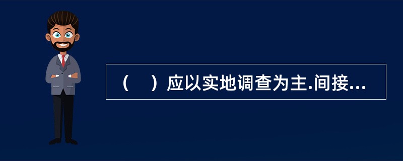 （　）应以实地调查为主.间接调查为辅，采取现场核实.电话查问以及信息咨询等途径和方法。