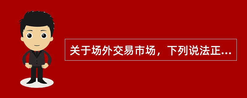 关于场外交易市场，下列说法正确的有（　　）。