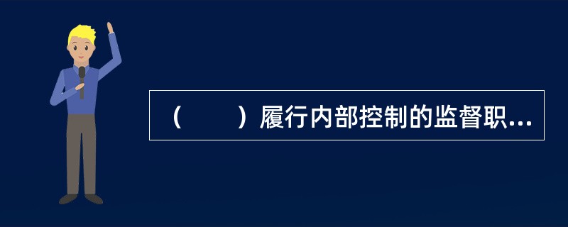 （　　）履行内部控制的监督职能。