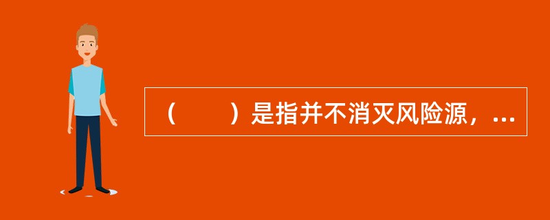 （　　）是指并不消灭风险源，只是风险承担主体改变。