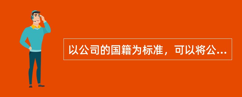 以公司的国籍为标准，可以将公司分为（  ）。