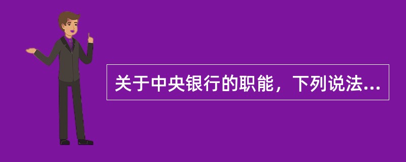 关于中央银行的职能，下列说法不正确的是（　　）。