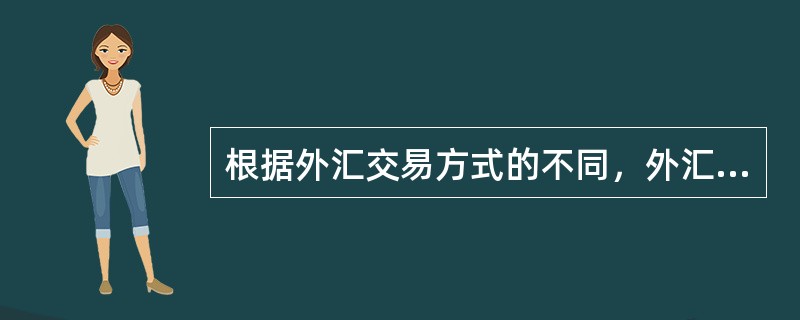 根据外汇交易方式的不同，外汇交易可以分为（  ）。