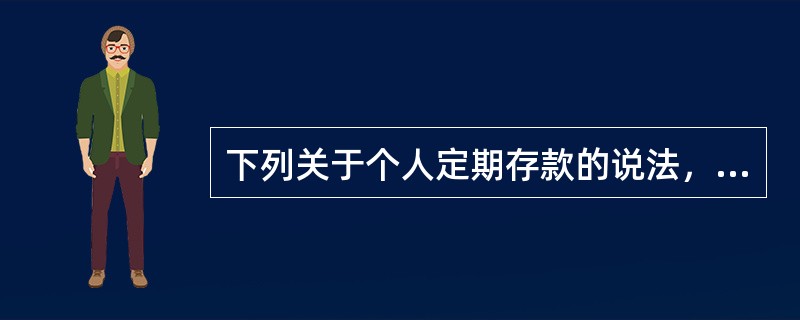 下列关于个人定期存款的说法，正确的是（  ）。