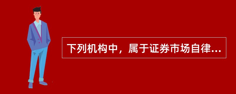 下列机构中，属于证券市场自律性组织的是（　　）。