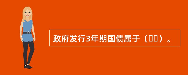 政府发行3年期国债属于（  ）。