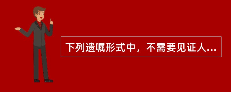 下列遗嘱形式中，不需要见证人在场即为有效的是()。