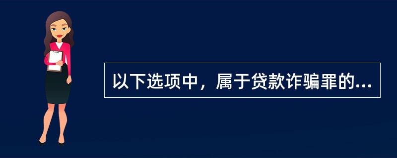 以下选项中，属于贷款诈骗罪的客观表现的有（  ）。