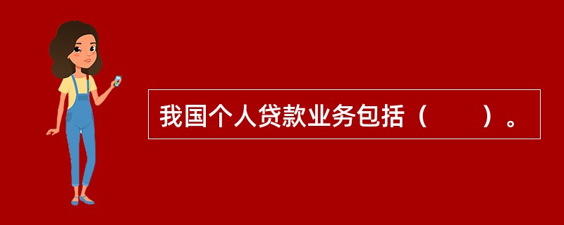 我国个人贷款业务包括（　　）。