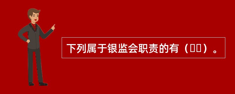 下列属于银监会职责的有（  ）。