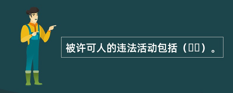 被许可人的违法活动包括（  ）。