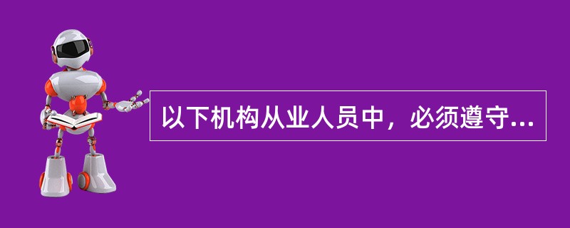 以下机构从业人员中，必须遵守《银行业从业人员职业操守》的不包括（  ）。