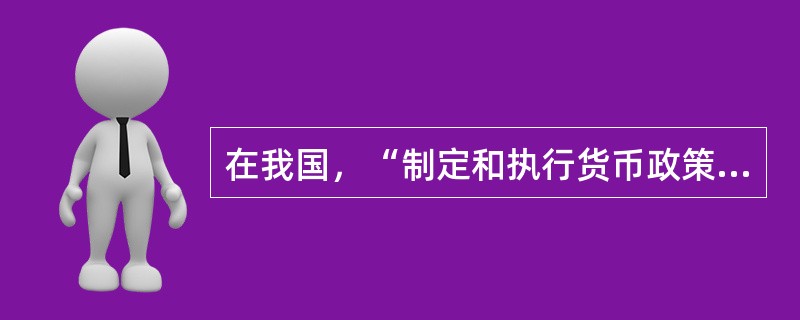 在我国，“制定和执行货币政策，维护金融稳定”是()的职能。