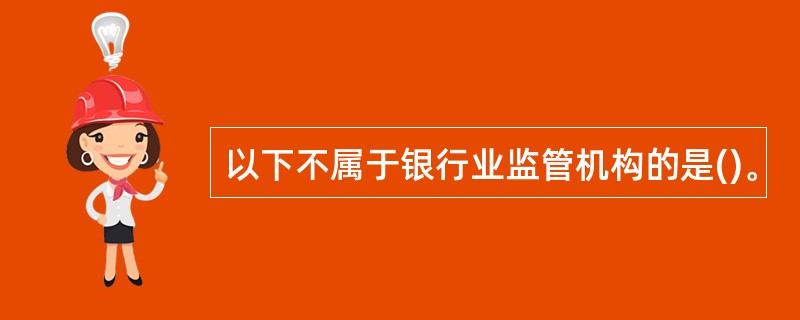 以下不属于银行业监管机构的是()。