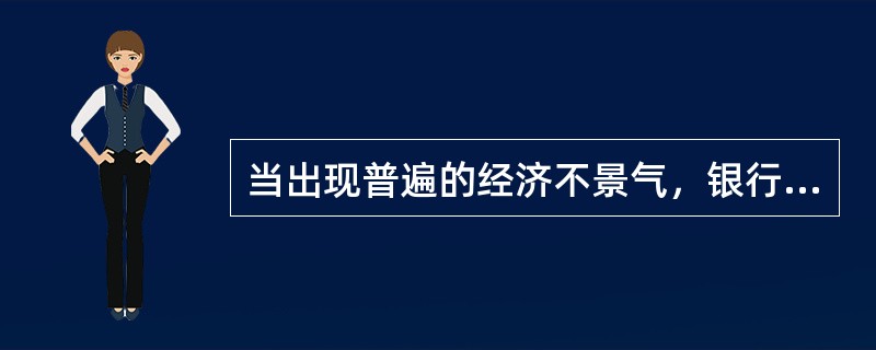 当出现普遍的经济不景气，银行贷款所面临的主要风险是()。