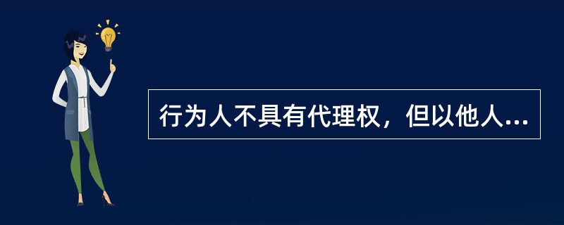 行为人不具有代理权，但以他人的名义与第三人进行的代理行为，称为()。