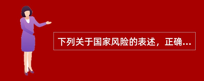 下列关于国家风险的表述，正确的是（  ）。