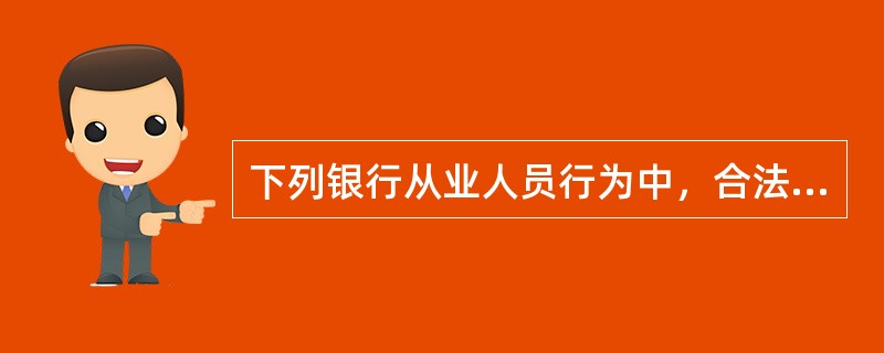 下列银行从业人员行为中，合法合规的是()。