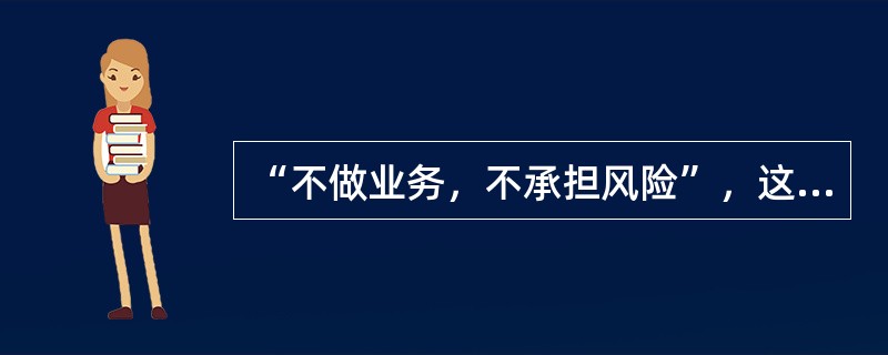 “不做业务，不承担风险”，这种风险管理策略属于()。