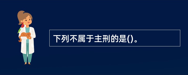 下列不属于主刑的是()。