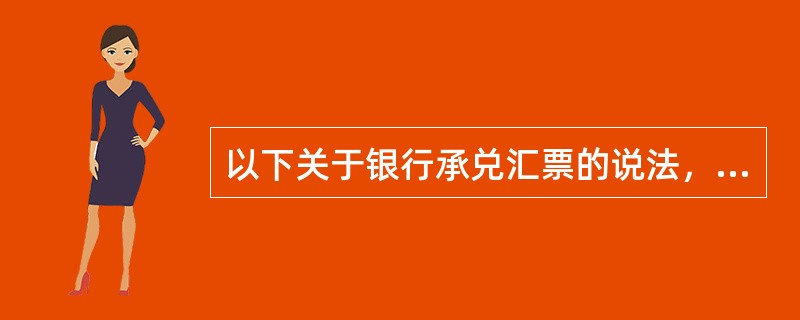 以下关于银行承兑汇票的说法，正确的有()。