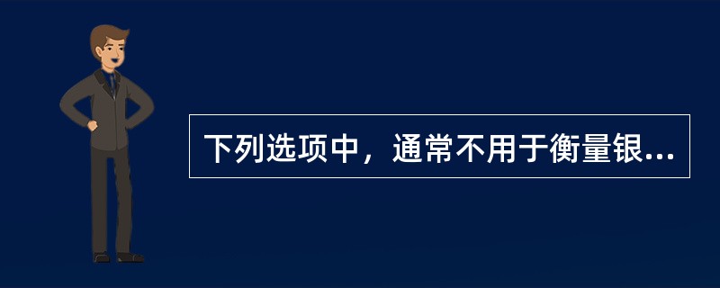 下列选项中，通常不用于衡量银行盈利性指标的是()。