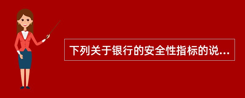 下列关于银行的安全性指标的说法中，正确的有()。